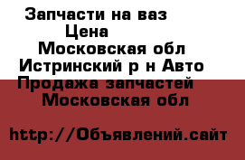Запчасти на ваз 2110 › Цена ­ 1 000 - Московская обл., Истринский р-н Авто » Продажа запчастей   . Московская обл.
